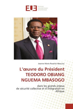L'oeuvre du Président TEODORO OBIANG NGUEMA MBASOGO : dans les grands enjeuxde sécurité collective et d'intégration enAfrique