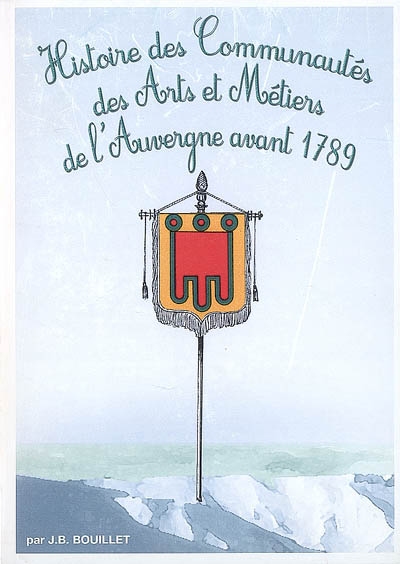 Histoire des communautés des arts et métiers de l'Auvergne, accompagnée des bannières que portaient ces communautés avant 1789