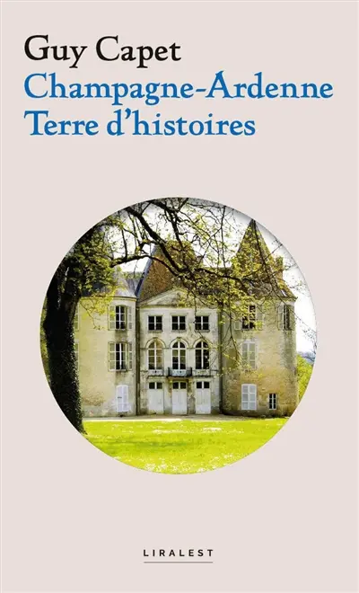 Champagne-Ardenne : terre d'histoires. Vol. 1. Histoires locales, faits divers, personnalités, châteaux et villages disparus