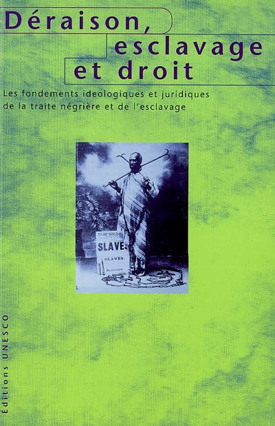 Déraison, esclavage et droit : les fondements idéologiques et juridiques de la traite négrière et de l'esclavage