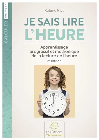 Je sais lire l'heure : apprentissage progressif et méthodique de la lecture de l'heure : cycles 2 & 3