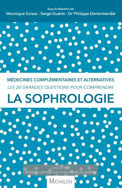 La sophrologie : médecines complémentaires et alternatives : les 20 grandes questions pour comprendre