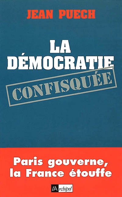 La démocratie confisquée : Paris gouverne, la France étouffe