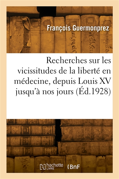Recherches sur les vicissitudes de la liberté en médecine, depuis Louis XV jusqu'à nos jours