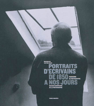 Portraits d'écrivains de 1850 à nos jours : exposition du 5 novembre 2010 au 20 février 2011 à la Maison de Victor Hugo
