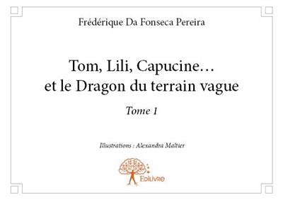 Tom, lili, capucine . . . et le dragon du terrain vague : Tome 1