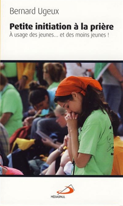Petite initiation à la prière : à l'usage des jeunes... et des moins jeunes !