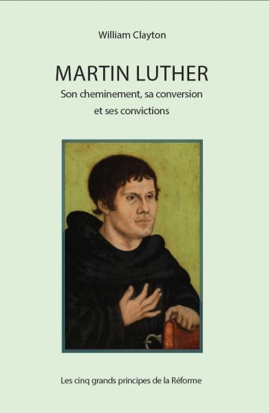 Martin Luther : son cheminement, sa conversion et ses convictions : les cinq grands principes de la Réforme