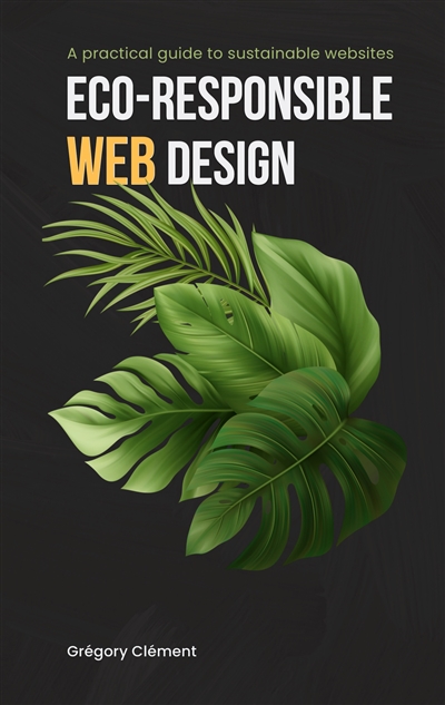 Eco-responsible web design : A practical guide to substainable websites