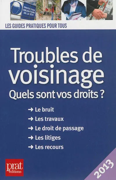 Troubles de voisinage : quels sont vos droits ? : le bruit, les travaux, le droit de passage, les litiges, les recours
