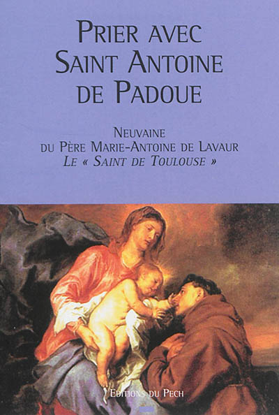 Prier avec saint Antoine de Padoue : neuvaine du père Marie-Antoine de Lavaur, le saint de Toulouse