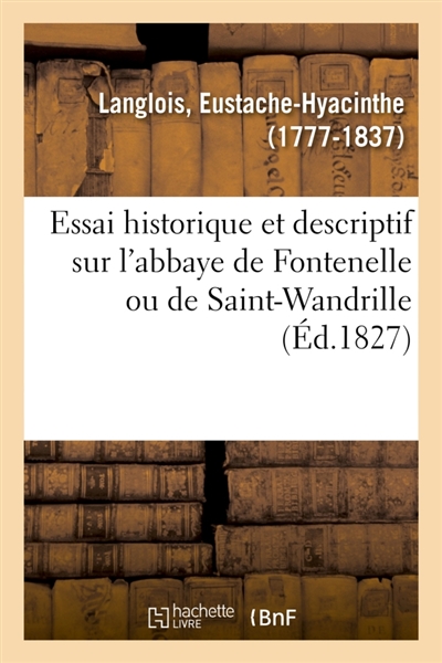 Essai historique et descriptif sur l'abbaye de Fontenelle ou de Saint-Wandrille