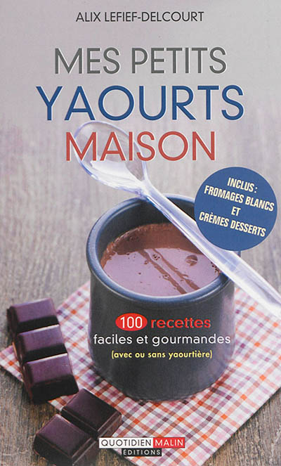 Mes petits yaourts maison : 100 recettes faciles et gourmandes (avec ou sans yaourtière)