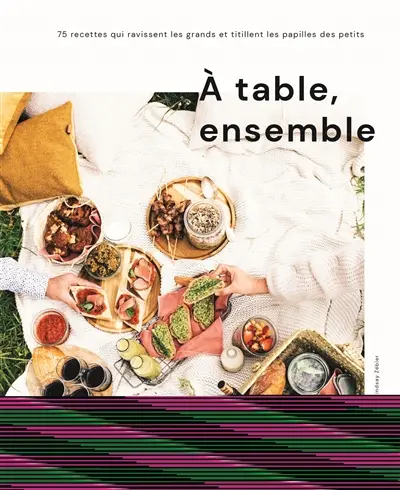 A table, ensemble : 75 recettes qui ravissent les grands et titillent les papilles des petits