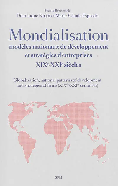 Mondialisation, modèles nationaux de développement et stratégies d'entreprises : XIXe-XXIe siècles. Globalization, national patterns of development and strategies of firms (XIXth-XXIst centuries)