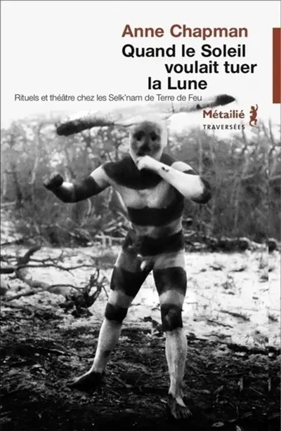 Quand le soleil voulait tuer la lune : rituels et théâtre chez les Selk'nam de Terre de Feu