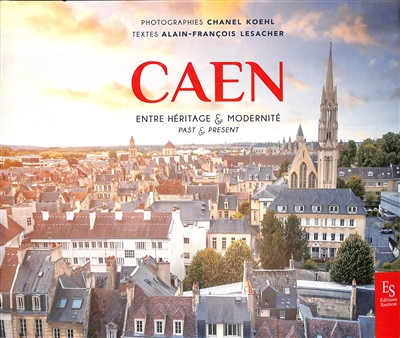 Caen : entre héritage & modernité. Caen : past & present