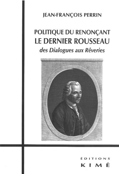 Politique du renonçant : le dernier Rousseau : des Dialogues aux Rêveries
