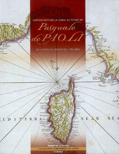 Cartographier la Corse au temps de Pasquale de Paoli : les cartes et l'histoire, 1755-1807