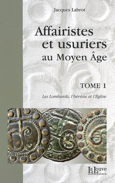 Affairistes et usuriers au Moyen Age. Vol. 1. Les Lombards, l'hérésie et l'Eglise