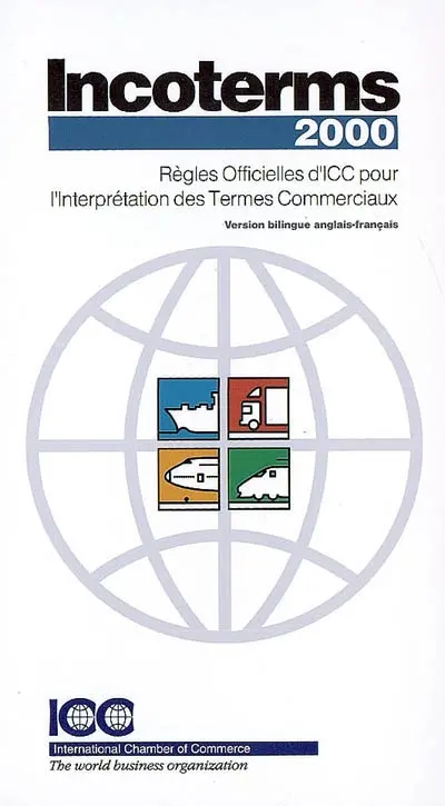 Incoterms 2000 : règles officielles d'ICC pour l'interprétation des termes commerciaux, entrée en vigueur 1er janvier 2000. Incoterms 2000 : ICC official rules for the interpretation of trade terms, entry into force 1st January 2000
