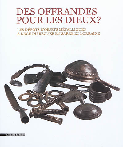 Des offrandes pour les dieux ? : les dépôts d'objets métalliques à l'âge du bronze en Sarre et Lorraine