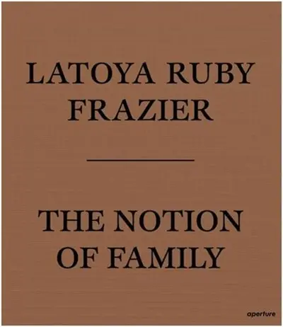 LaToya Ruby Frazier The Notion of Family (Paperback)