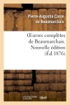 Oeuvres complètes de Beaumarchais. Nouv éd, augmentée 4 pièces de théâtre et de docs divers inédits : Ornée de 20 portr. en pied coloriés