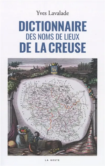 Dictionnaire des noms de lieux de la Creuse : les noms de lieux de 251 communes creusoises, lieux habités et noms cadastraux : recension et commentaires, origines et restitution graphique