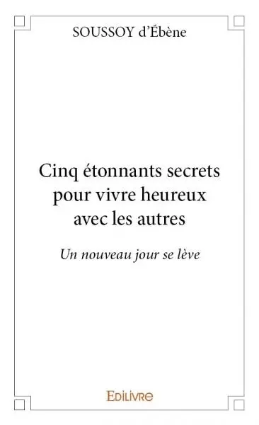 Cinq étonnants secrets pour vivre heureux avec les autres : Un nouveau jour se lève