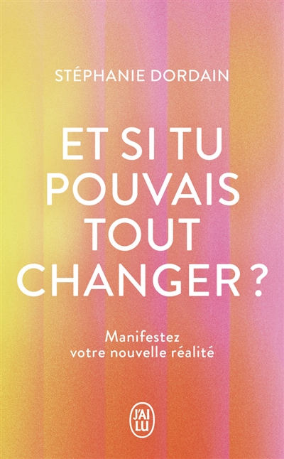 Et si tu pouvais tout changer ? : manifestez votre nouvelle réalité