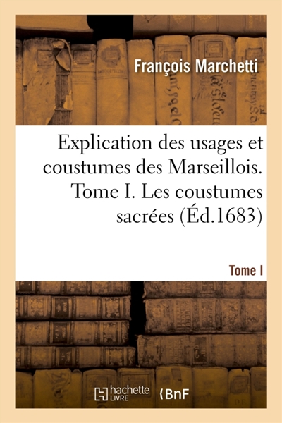 Explication des usages et coustumes des Marseillois. Tome I. Les coustumes sacrées