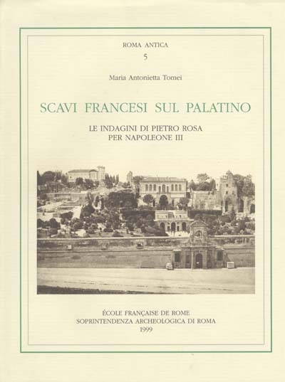 Scavi francesi sul Palatino : le indagini di Pietro Rosa per Napoleone III (1861-1870)