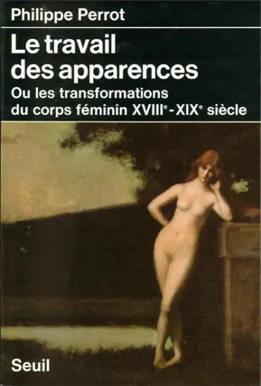 Le travail des apparences ou Les transformations du corps féminin : XVIIIe-XIXe siècle