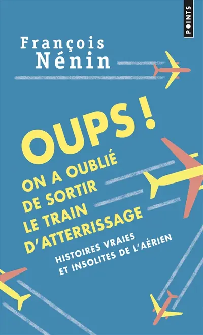 Oups ! On a oublié de sortir le train d'atterrissage : histoires vraies de l'insolite aérien