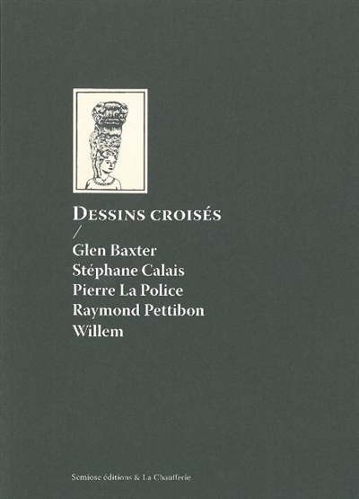 Dessins croisés : Glen Baxter, Stéphane Calais, Pierre La Police, Raymond Pettitbon, Willem