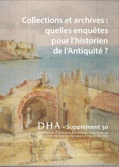 Dialogues d'histoire ancienne, supplément, n° 30. Collections et archives : quelles enquêtes pour l'historien de l'Antiquité ?