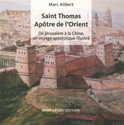 Saint Thomas, apôtre de l'Orient : de Jérusalem à la Chine, un voyage apostolique illustré