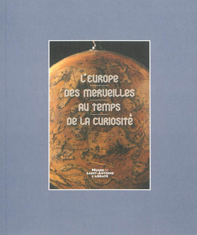 L'Europe des merveilles au temps de la curiosité : exposition, Musée de Saint-Antoine-l'Abbaye, du 7 juillet au 6 octobre 2013