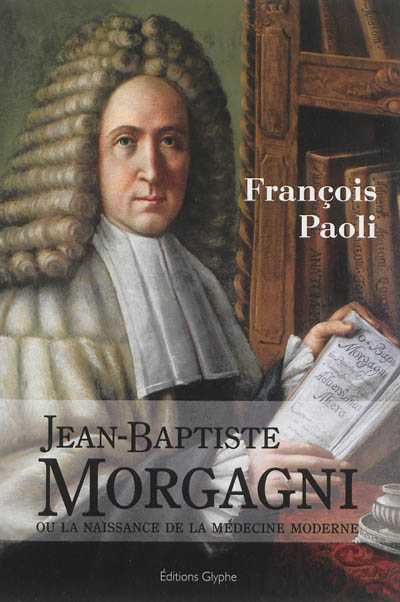 Jean-Baptiste Morgagni ou La naissance de la médecine moderne