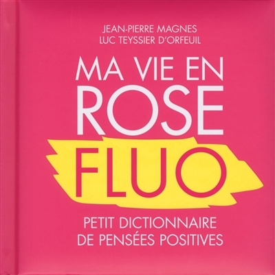 Ma vie en rose fluo : petit dictionnaire de pensées positives