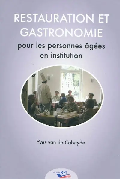 Restauration et gastronomie pour les personnes âgées en institution : guide pratique sur la restauration des personnes âgées en maisons de retraite, de repos, de soins, centres intégrés pour personnes âgées et centres de jour