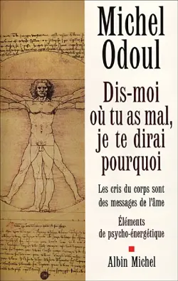 Dis-moi où tu as mal, je te dirai pourquoi : les cris du corps sont des messages de l'âme : éléments de psychoénergétique