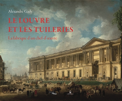 Le Louvre et les Tuileries : la fabrique d'un chef-d'oeuvre