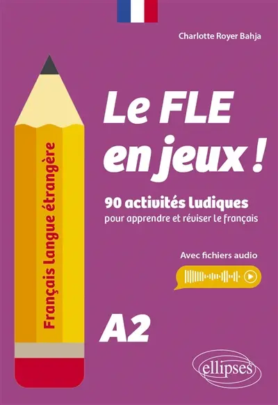 Le FLE en jeux ! : 90 activités ludiques pour apprendre et réviser le français : A2