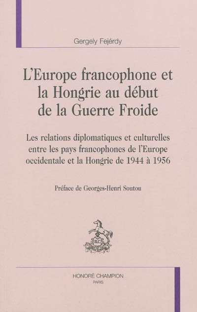L'Europe francophone et la Hongrie au début de la guerre froide : les relations diplomatiques et culturelles entre les pays francophones de l'Europe occidentale et la Hongrie de 1944 à 1956