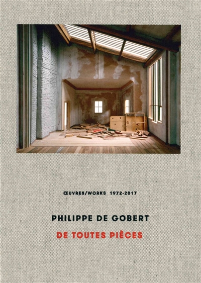 Philippe De Gobert : De toutes pièces : oeuvres 1972-2017. Philippe De Gobert : De toutes pièces : works 1972-2017