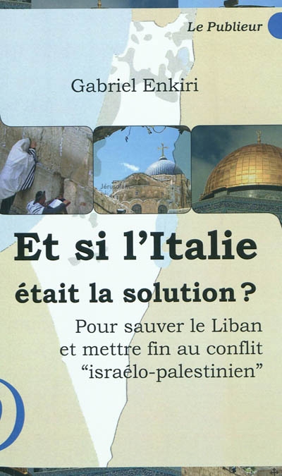 Et si l'Italie était la solution ? : pour sauver le Liban et mettre fin au conflit israélo-palestinien