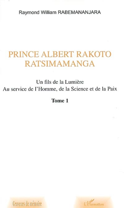 Prince Albert Rakoto Ratsimamanga : un fils de la lumière, au service de l'homme, de la science et de la paix. Vol. 1