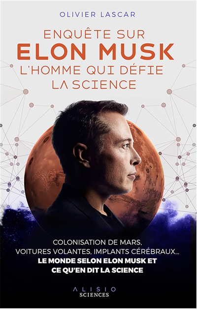 Enquête sur Elon Musk, l'homme qui défie la science : colonisation de Mars, voitures autonomes, implants cérébraux... : le monde selon Elon Musk et ce qu'en dit la science